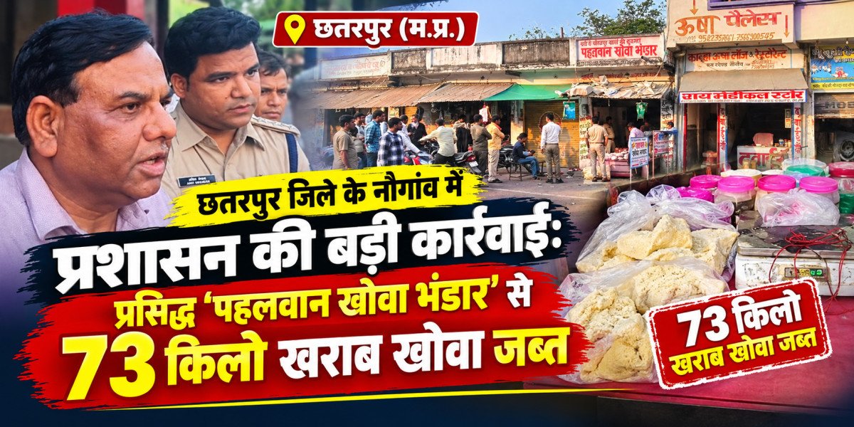 छतरपुर जिले के नौगांव में प्रशासन की बड़ी कार्रवाई: प्रसिद्ध 'पहलवान खोवा भंडार' से 73 किलो खराब खोवा जब्त