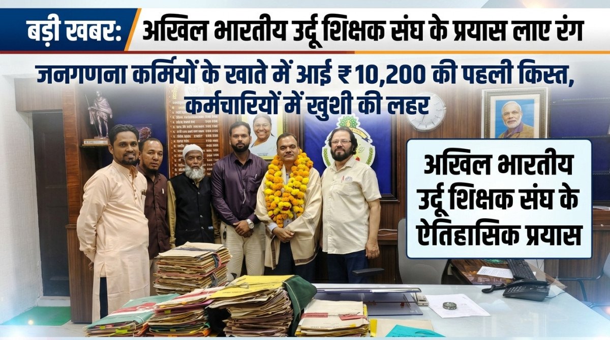 अखिल भारतीय उर्दू शिक्षक संघ के प्रयास लाए रंग: जनगणना कर्मियों के खाते में आई ₹10,200 की पहली किस्त, कर्मचारियों में खुशी की लहर