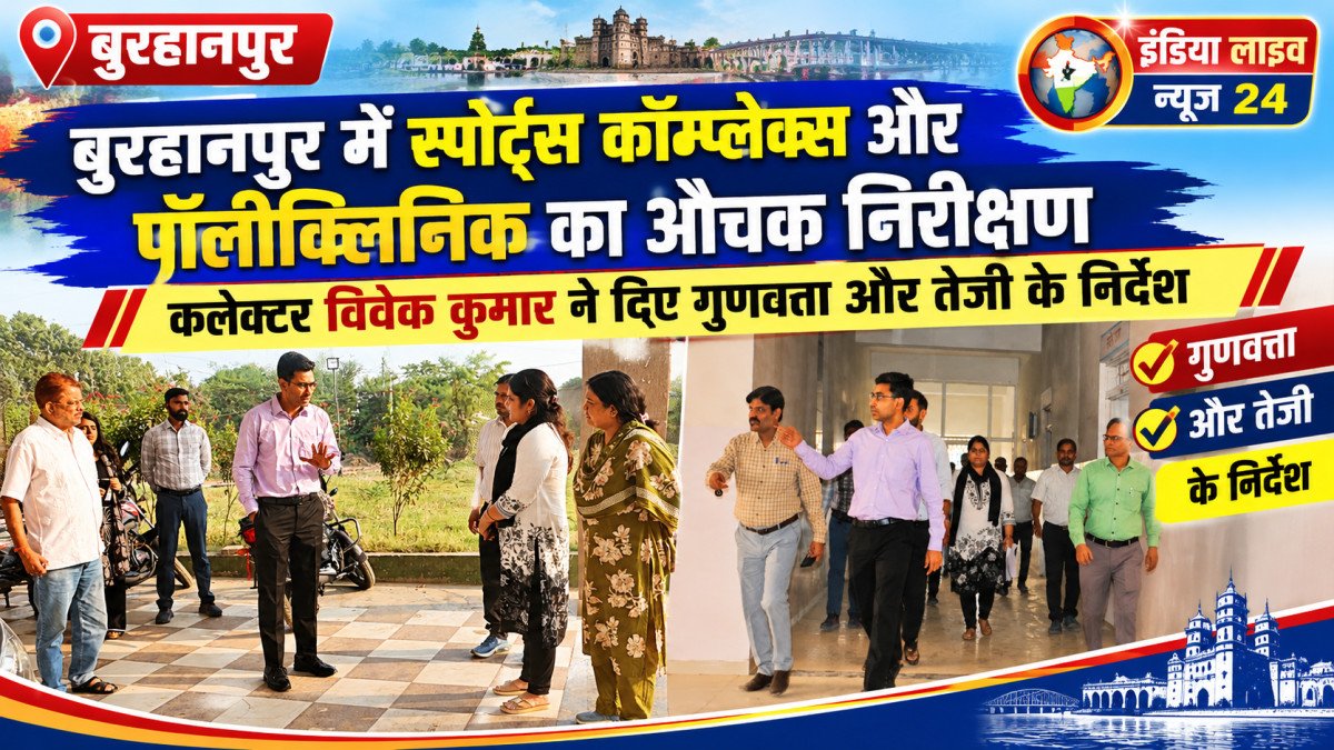 बुरहानपुर में स्पोर्ट्स कॉम्प्लेक्स और पॉलीक्लिनिक का औचक निरीक्षण: कलेक्टर विवेक कुमार ने दिए गुणवत्ता और तेजी के निर्देश