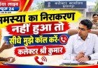 समस्या का निराकरण नहीं हुआ तो सीधे मुझे कॉल करें- कलेक्टर श्री कुमार   