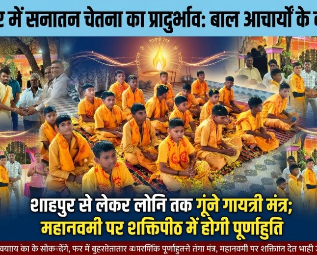 बुरहानपुर में सनातन चेतना का प्रादुर्भाव: बाल आचार्यों के कीर्तिमान से अंचल अभिमंत्रित, शाहपुर से लेकर लोनि तक गूंजे गायत्री मंत्र; महानवमी पर शक्तिपीठ में होगी पूर्णाहुति