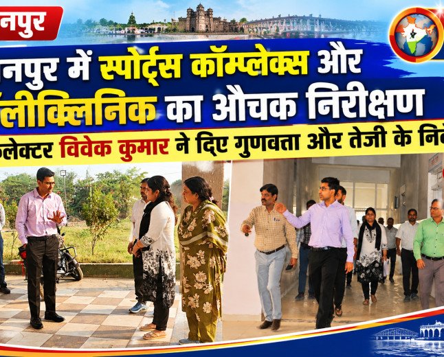 बुरहानपुर में स्पोर्ट्स कॉम्प्लेक्स और पॉलीक्लिनिक का औचक निरीक्षण: कलेक्टर विवेक कुमार ने दिए गुणवत्ता और तेजी के निर्देश